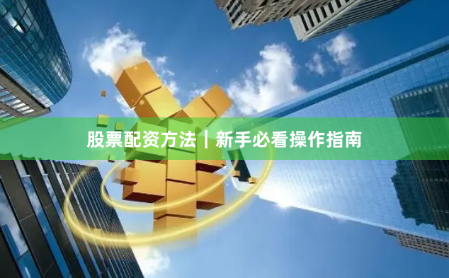 股票配资方法|新手必看操作指南