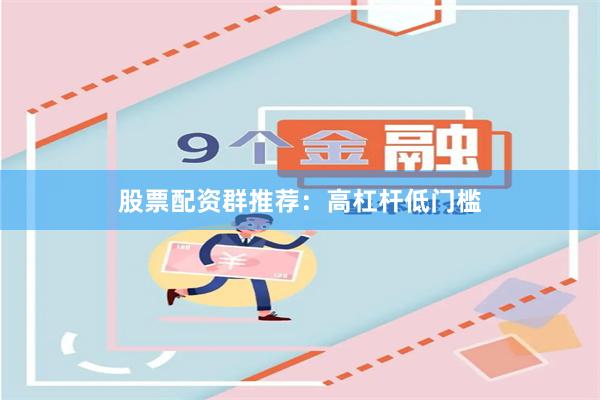 股票配资群推荐：高杠杆低门槛