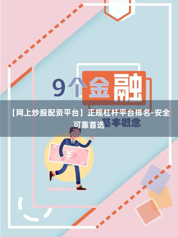 【网上炒股配资平台】正规杠杆平台排名-安全可靠首选