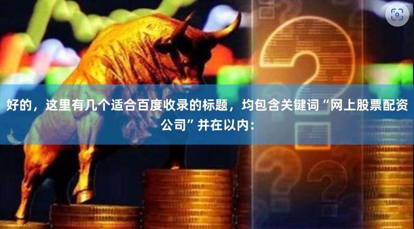 好的，这里有几个适合百度收录的标题，均包含关键词“网上股票配资公司”并在以内：
