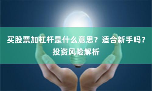 买股票加杠杆是什么意思？适合新手吗？投资风险解析