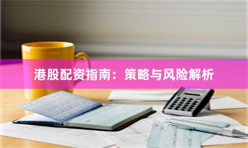 港股配资指南：策略与风险解析