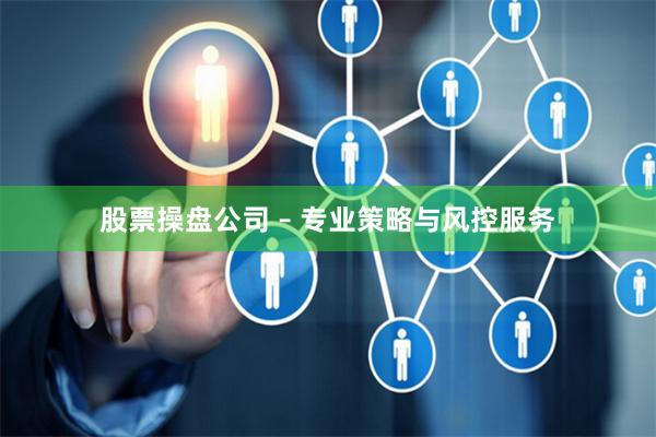 股票操盘公司 – 专业策略与风控服务