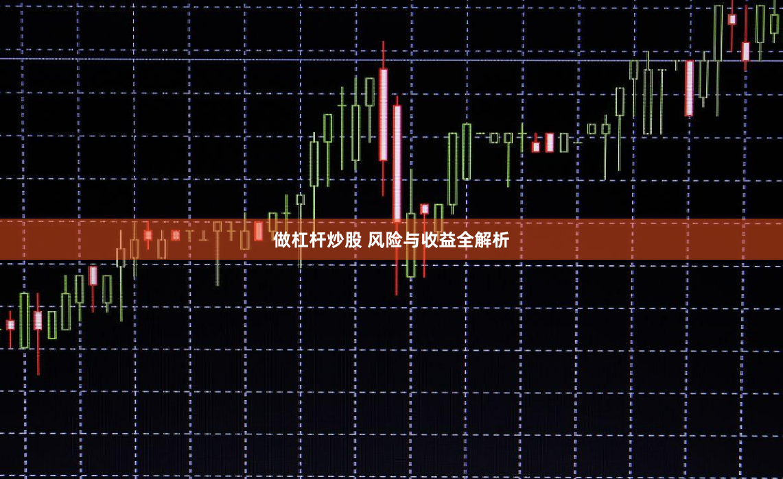 做杠杆炒股 风险与收益全解析