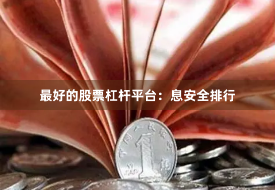 最好的股票杠杆平台：息安全排行