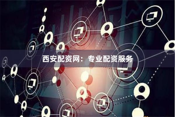西安配资网:专业配资服务