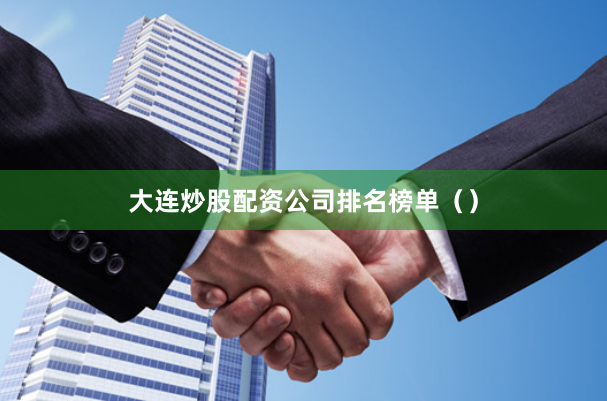 大连炒股配资公司排名榜单（）