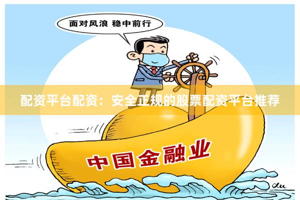 配资平台配资:安全正规的股票配资平台推荐