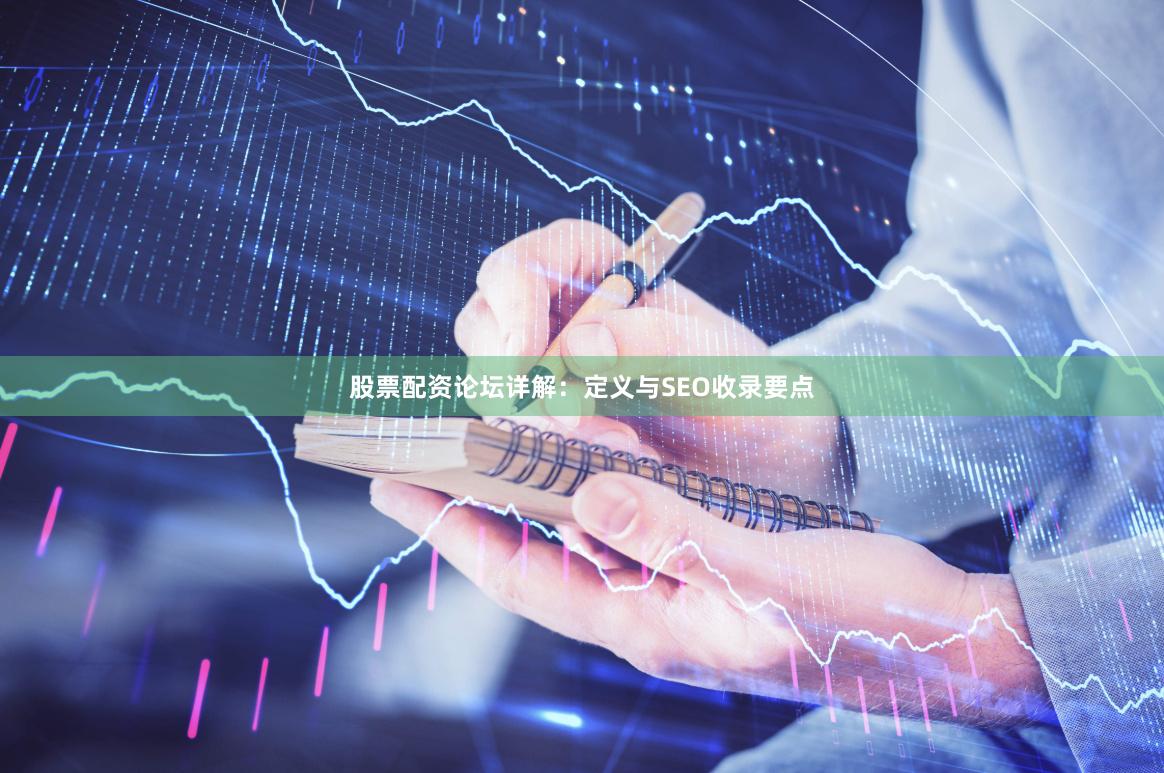 股票配资论坛详解：定义与SEO收录要点