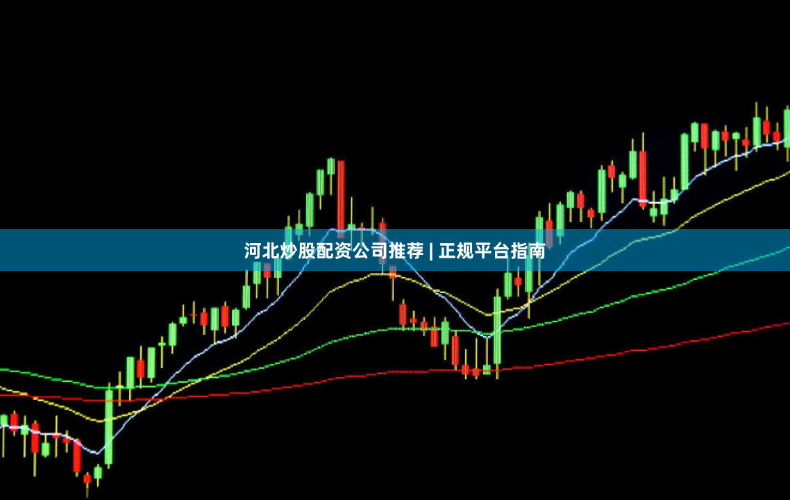 河北炒股配资公司推荐 | 正规平台指南