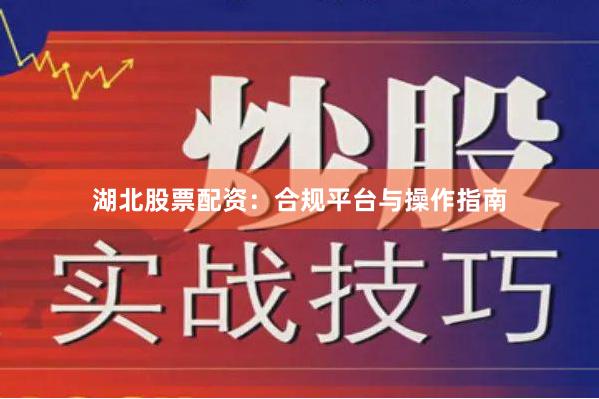 湖北股票配资：合规平台与操作指南
