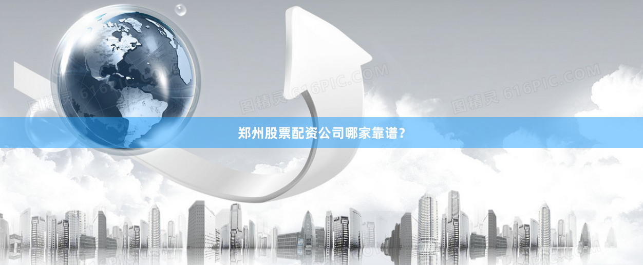 郑州股票配资公司哪家靠谱？