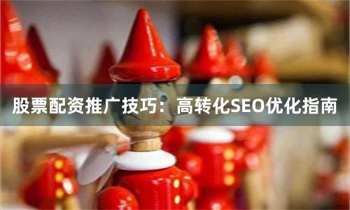 股票配资推广技巧：高转化SEO优化指南