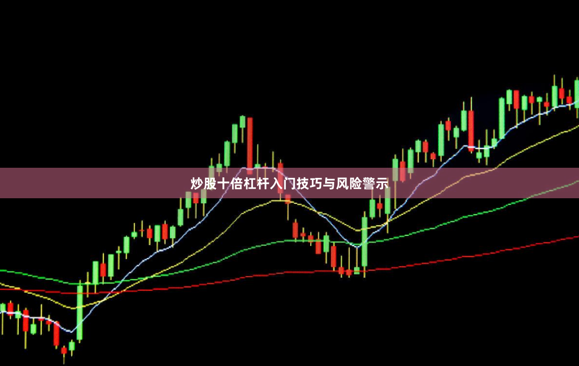 炒股十倍杠杆入门技巧与风险警示