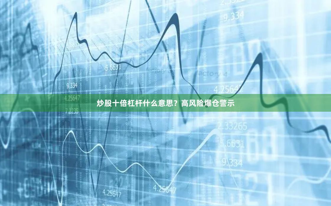 炒股十倍杠杆什么意思？高风险爆仓警示