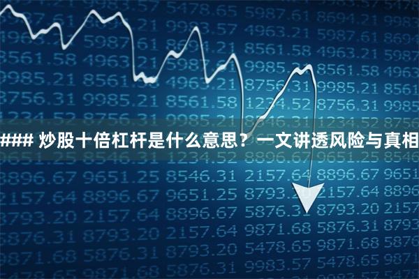 ### 炒股十倍杠杆是什么意思？一文讲透风险与真相
