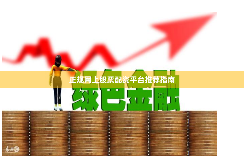 正规网上股票配资平台推荐指南