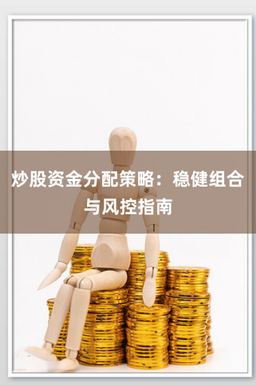 炒股资金分配策略：稳健组合与风控指南